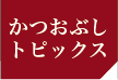 かつおぶしトピックス